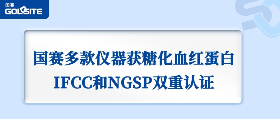 喜讯：国赛生物GSH-60、A1c Go等获IFCC和NGSP双重认证